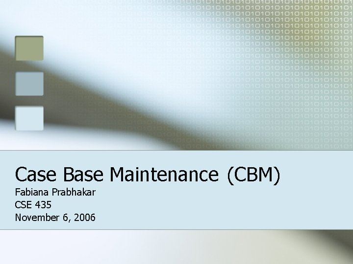 Case Base Maintenance (CBM) Fabiana Prabhakar CSE 435 November 6, 2006 