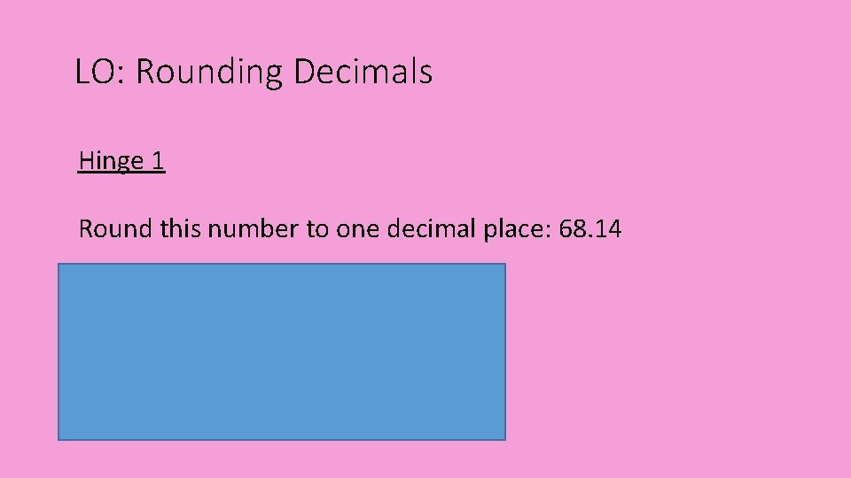 LO: Rounding Decimals Hinge 1 Round this number to one decimal place: 68. 14