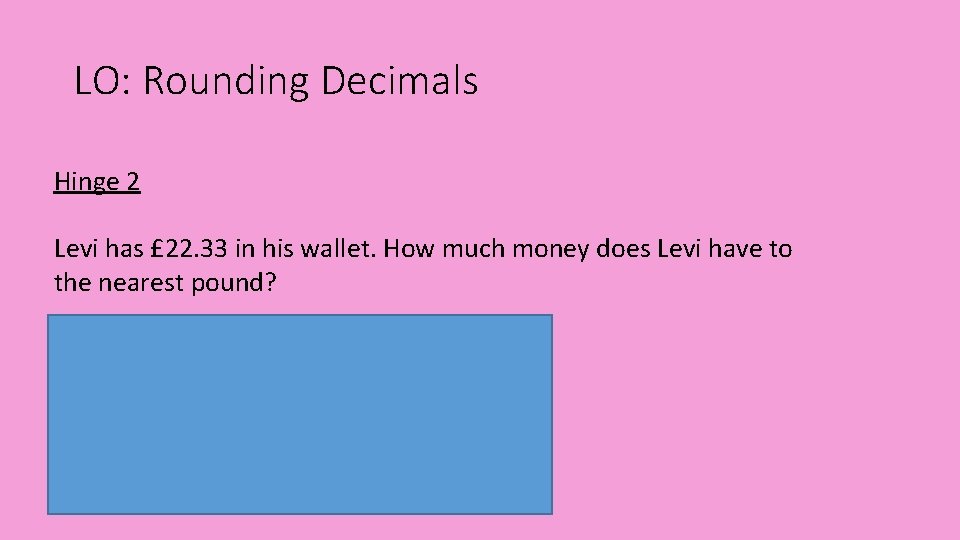 LO: Rounding Decimals Hinge 2 Levi has £ 22. 33 in his wallet. How