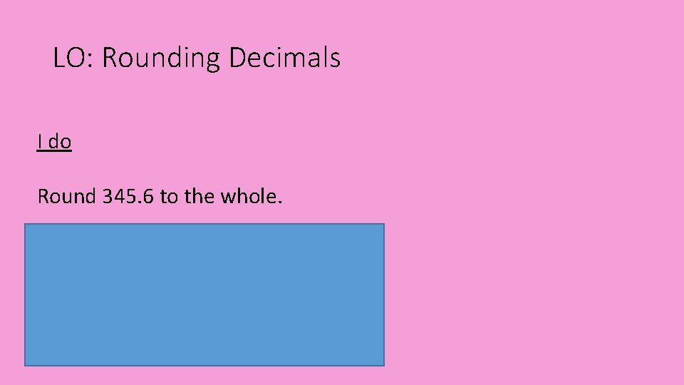 LO: Rounding Decimals I do Round 345. 6 to the whole. We do Round