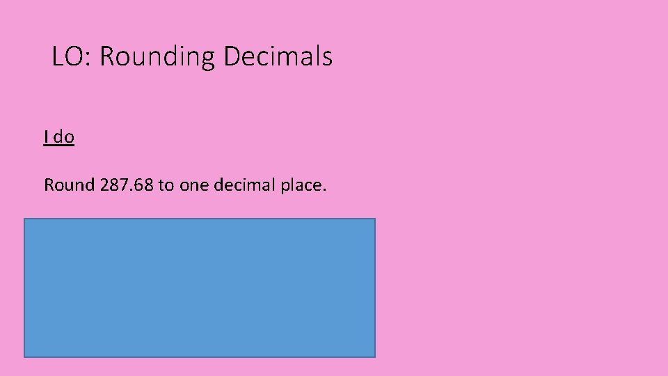 LO: Rounding Decimals I do Round 287. 68 to one decimal place. We do