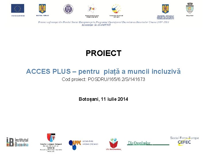 PROIECT ACCES PLUS – pentru piață a muncii incluzivă Cod proiect: POSDRU/165/6. 2/S/141673 Botoșani,