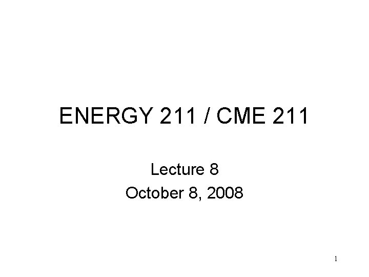 ENERGY 211 / CME 211 Lecture 8 October 8, 2008 1 