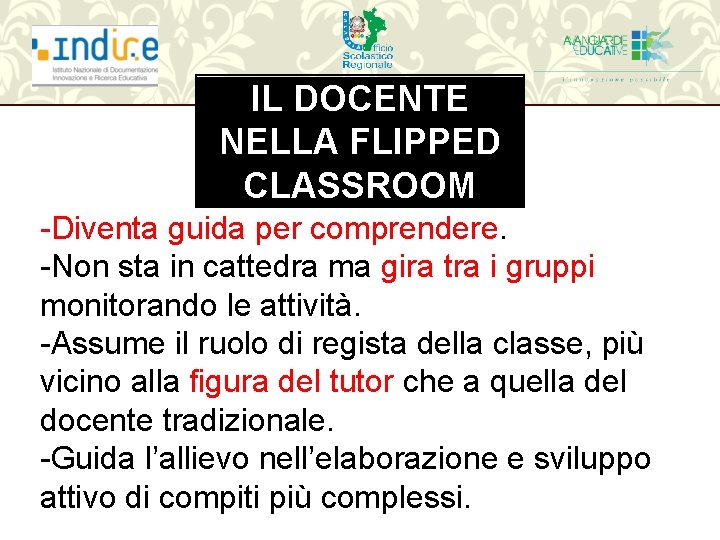 IL DOCENTE NELLA FLIPPED CLASSROOM -Diventa guida per comprendere. -Non sta in cattedra ma