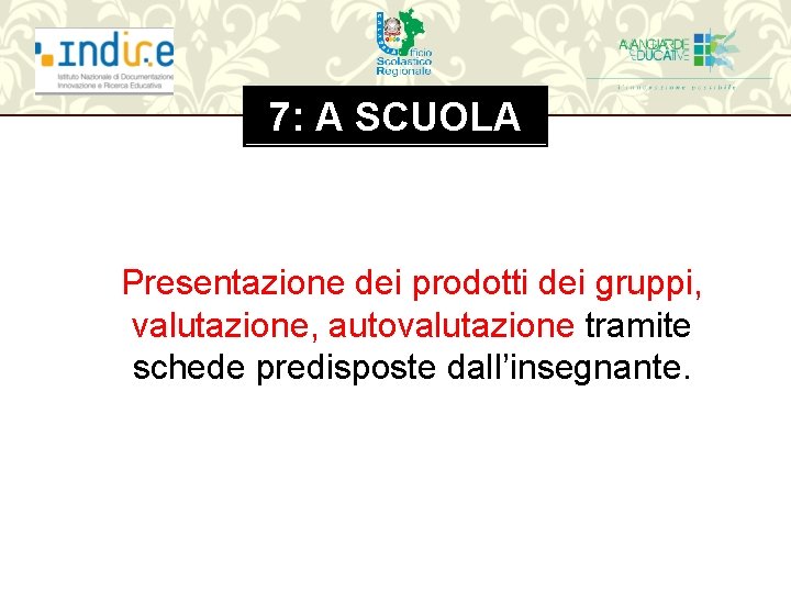7: A SCUOLA Presentazione dei prodotti dei gruppi, valutazione, autovalutazione tramite schede predisposte dall’insegnante.