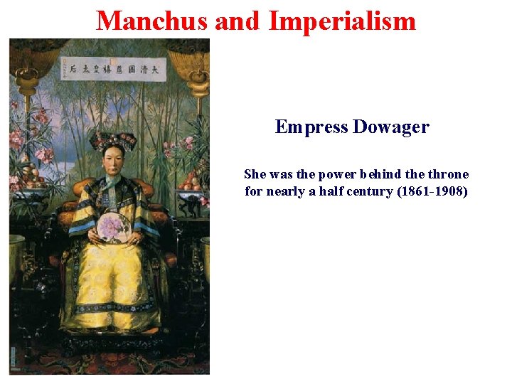 Manchus and Imperialism Empress Dowager She was the power behind the throne for nearly