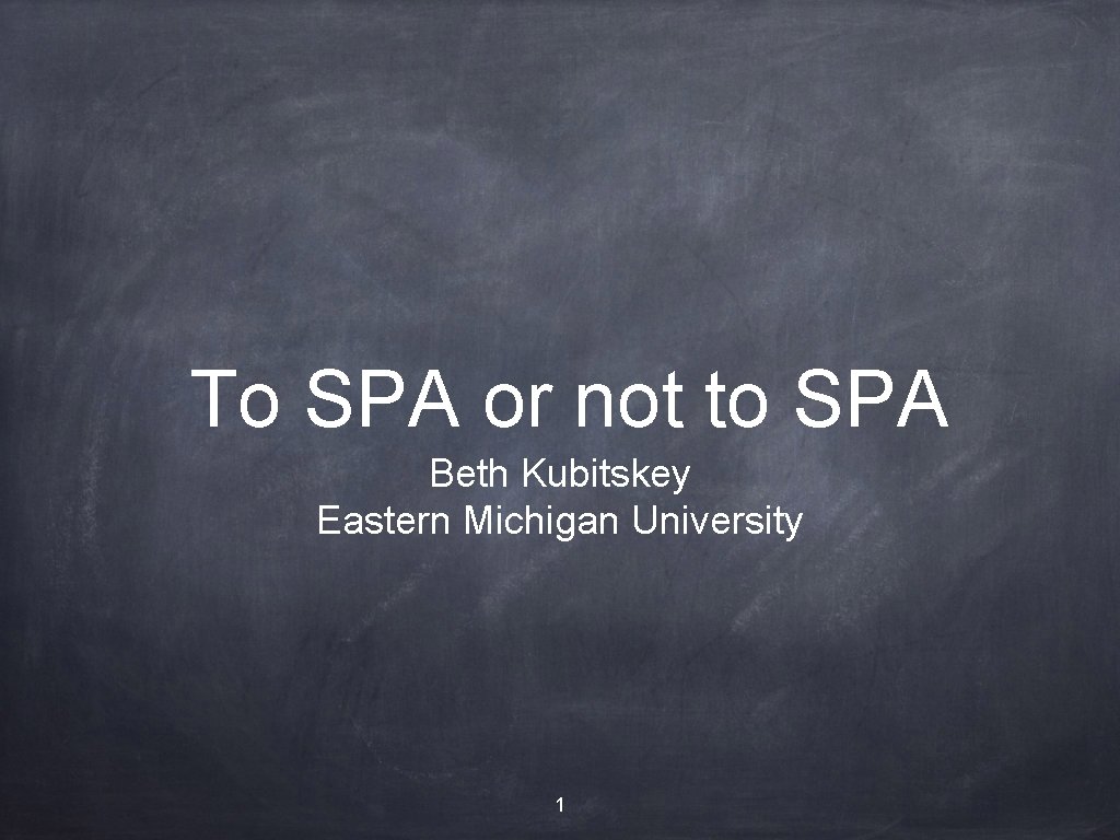 To SPA or not to SPA Beth Kubitskey Eastern Michigan University 1 