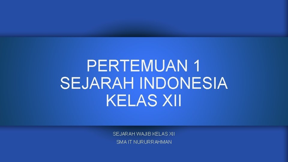 PERTEMUAN 1 SEJARAH INDONESIA KELAS XII SEJARAH WAJIB KELAS XII SMA IT NURURRAHMAN 