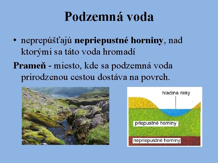 Podzemná voda • neprepúšťajú nepriepustné horniny, nad ktorými sa táto voda hromadí Prameň -
