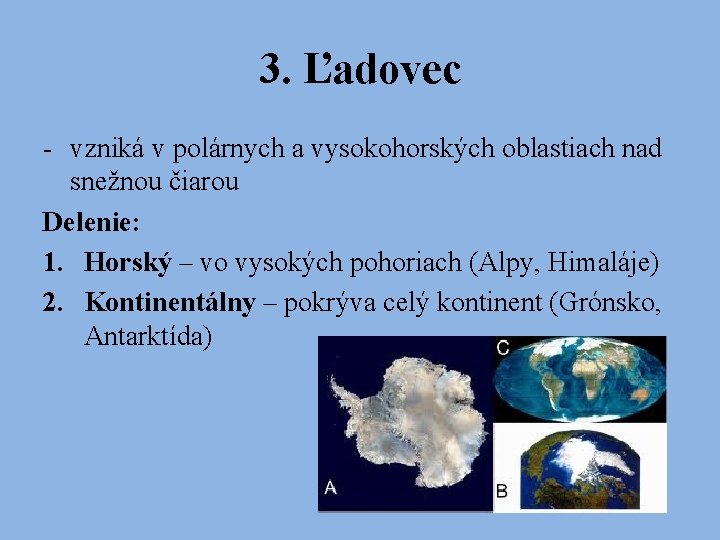 3. Ľadovec - vzniká v polárnych a vysokohorských oblastiach nad snežnou čiarou Delenie: 1.