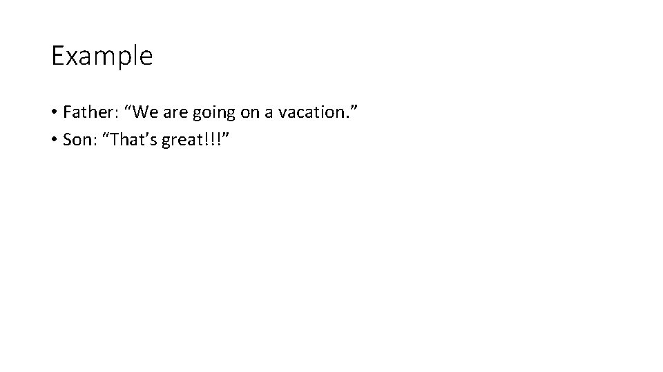 Example • Father: “We are going on a vacation. ” • Son: “That’s great!!!”