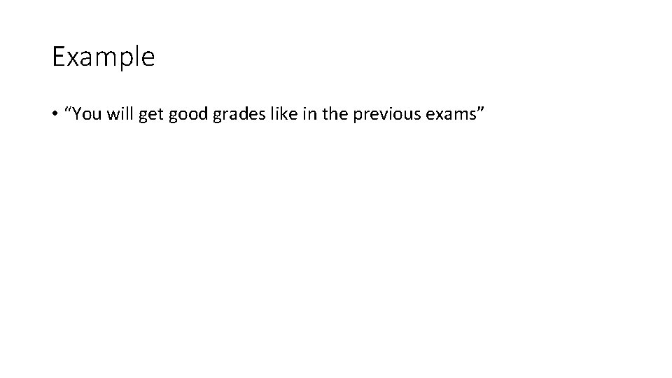 Example • “You will get good grades like in the previous exams” 