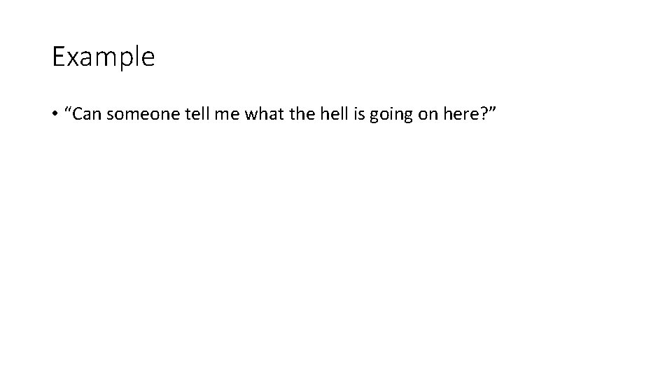 Example • “Can someone tell me what the hell is going on here? ”