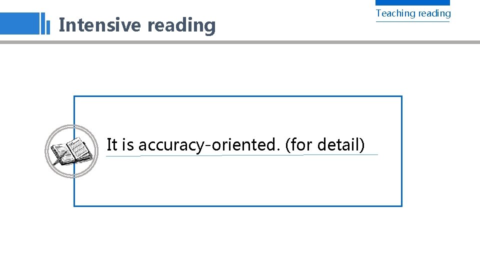 Intensive reading It is accuracy-oriented. (for detail) Teaching reading 