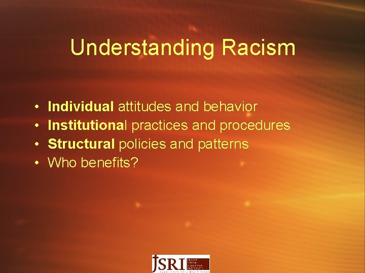 Understanding Racism • • Individual attitudes and behavior Institutional practices and procedures Structural policies