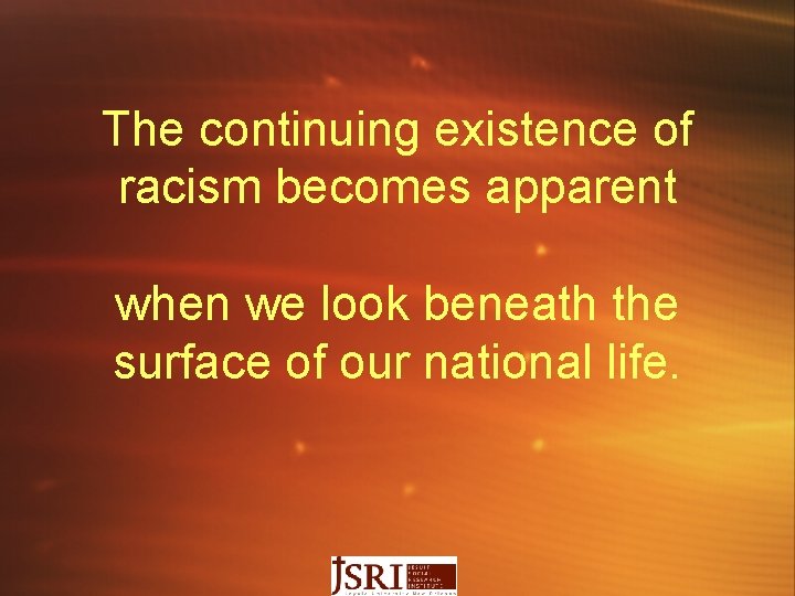 The continuing existence of racism becomes apparent when we look beneath the surface of