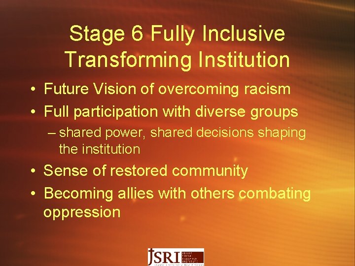 Stage 6 Fully Inclusive Transforming Institution • Future Vision of overcoming racism • Full