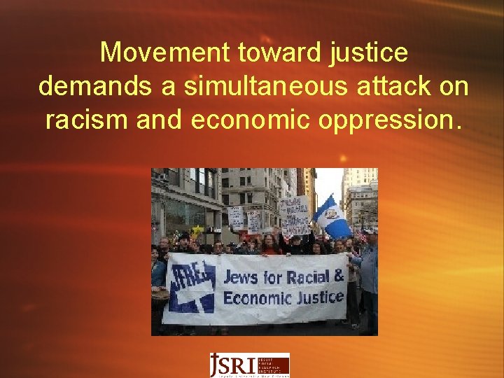 Movement toward justice demands a simultaneous attack on racism and economic oppression. 