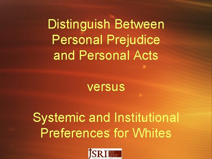 Distinguish Between Personal Prejudice and Personal Acts versus Systemic and Institutional Preferences for Whites