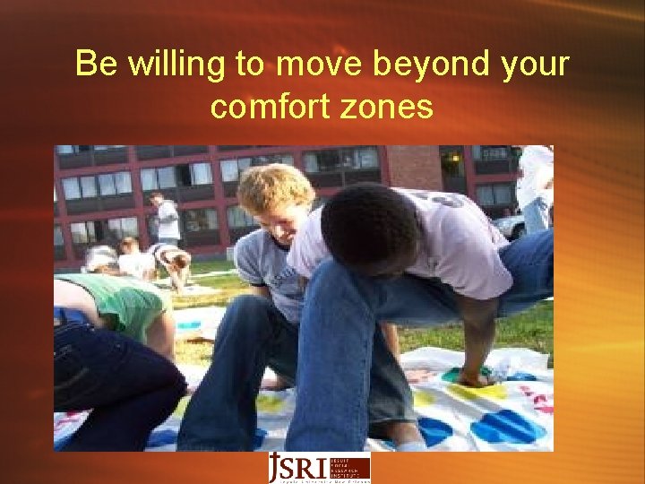 Be willing to move beyond your comfort zones 