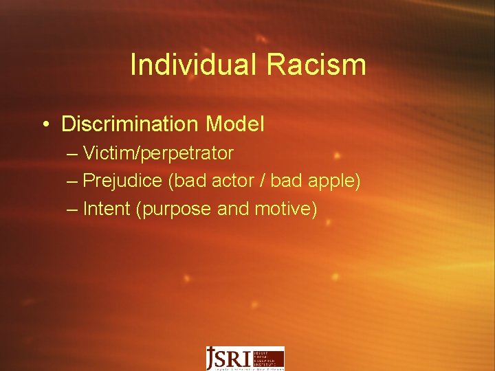 Individual Racism • Discrimination Model – Victim/perpetrator – Prejudice (bad actor / bad apple)