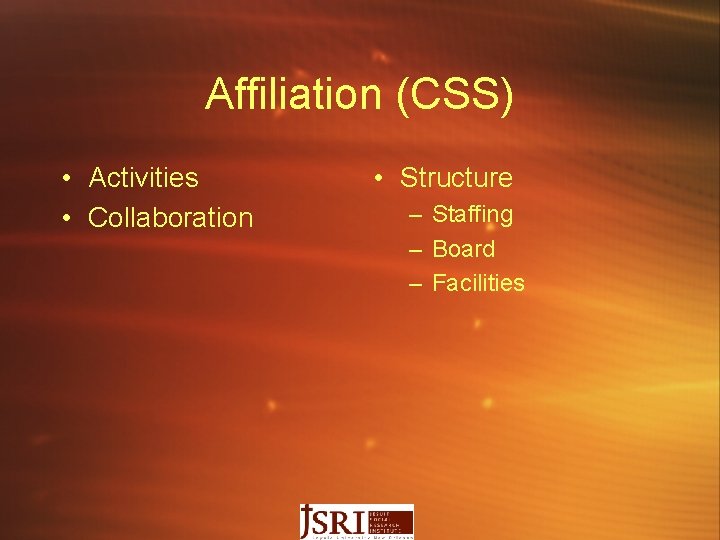 Affiliation (CSS) • Activities • Collaboration • Structure – Staffing – Board – Facilities