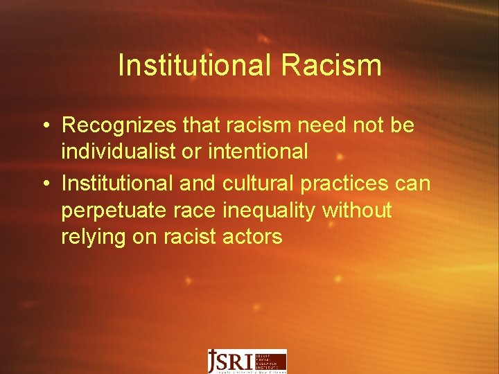 Institutional Racism • Recognizes that racism need not be individualist or intentional • Institutional