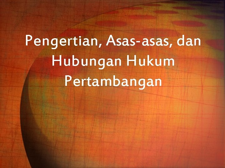 Pengertian, Asas-asas, dan Hubungan Hukum Pertambangan 