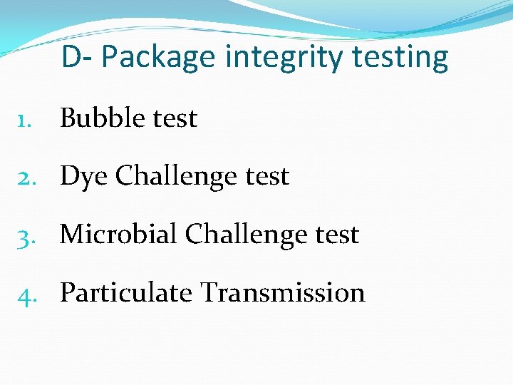 D- Package integrity testing 1. Bubble test 2. Dye Challenge test 3. Microbial Challenge