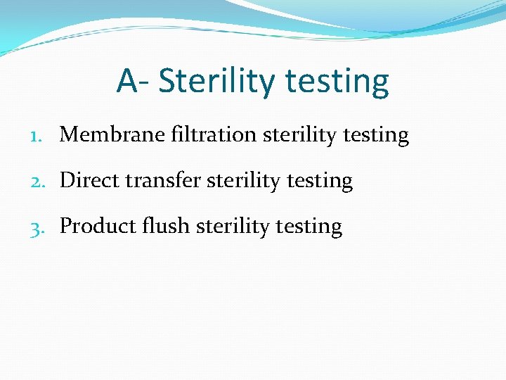 A- Sterility testing 1. Membrane filtration sterility testing 2. Direct transfer sterility testing 3.