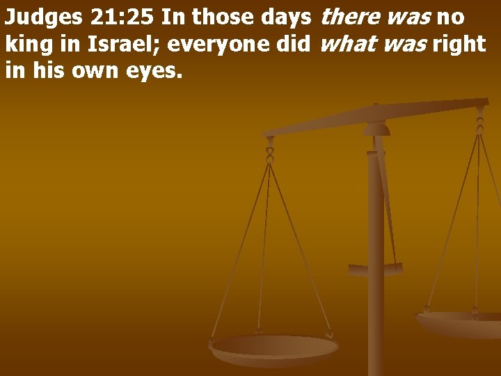 Judges 21: 25 In those days there was no king in Israel; everyone did