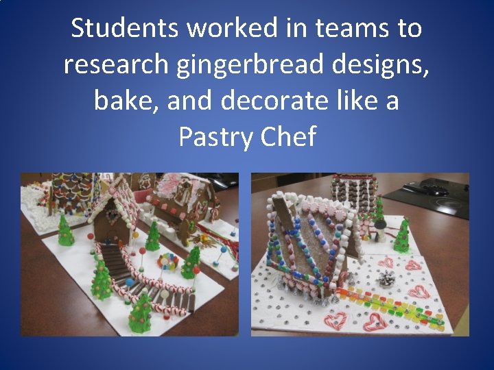 Students worked in teams to research gingerbread designs, bake, and decorate like a Pastry