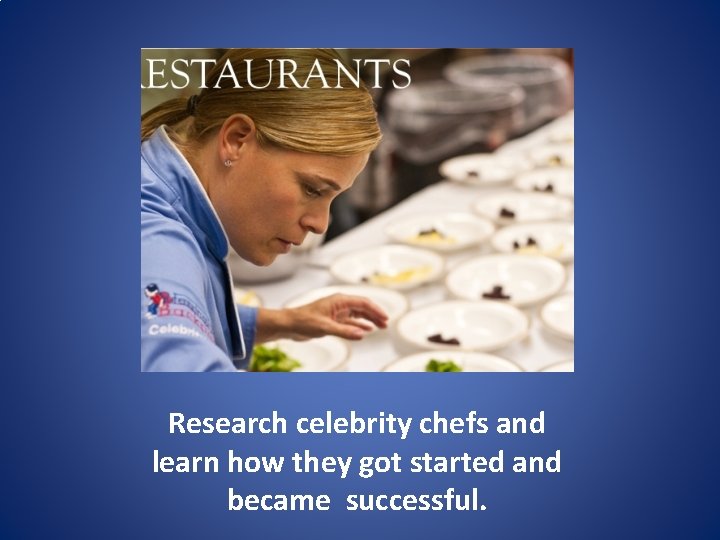 Research celebrity chefs and learn how they got started and became successful. 
