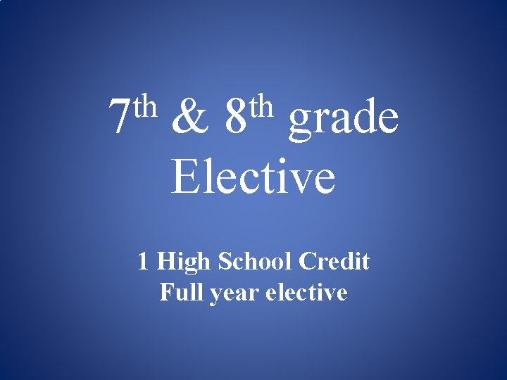 th 7 th 8 & grade Elective 1 High School Credit Full year elective