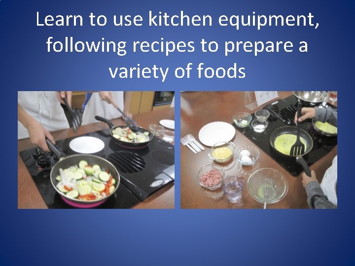 Learn to use kitchen equipment, following recipes to prepare a variety of foods 