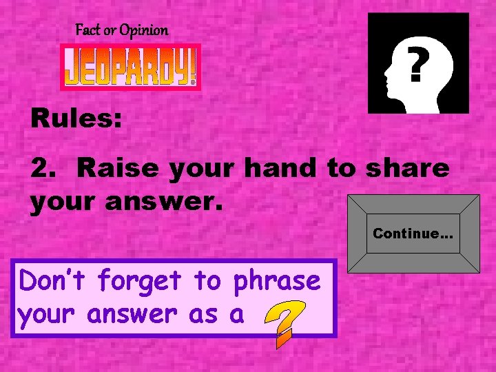 Fact or Opinion Rules: 2. Raise your hand to share your answer. Continue. .