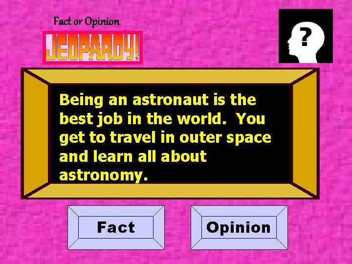 Fact or Opinion Being an astronaut is the best job in the world. You