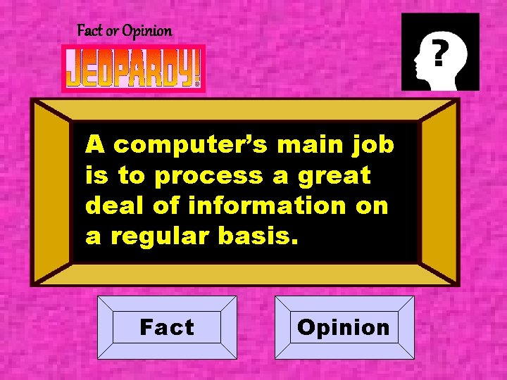 Fact or Opinion A computer’s main job is to process a great deal of