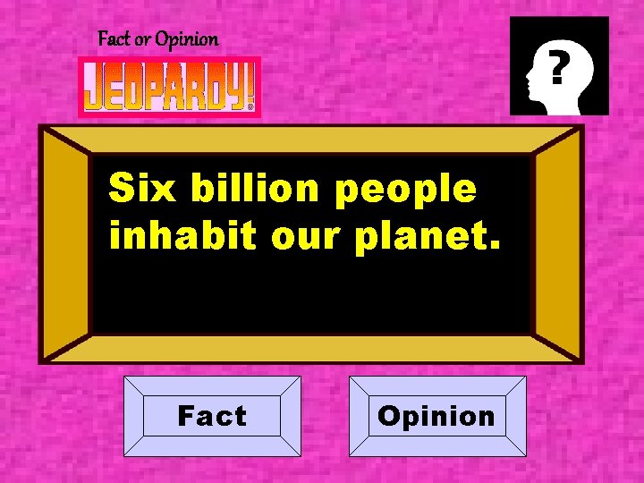 Fact or Opinion Six billion people inhabit our planet. Fact Opinion 