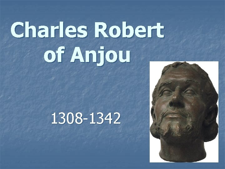 Charles Robert of Anjou 1308 -1342 