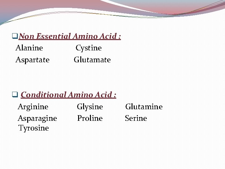 q. Non Essential Amino Acid : Alanine Cystine Aspartate Glutamate q Conditional Amino Acid