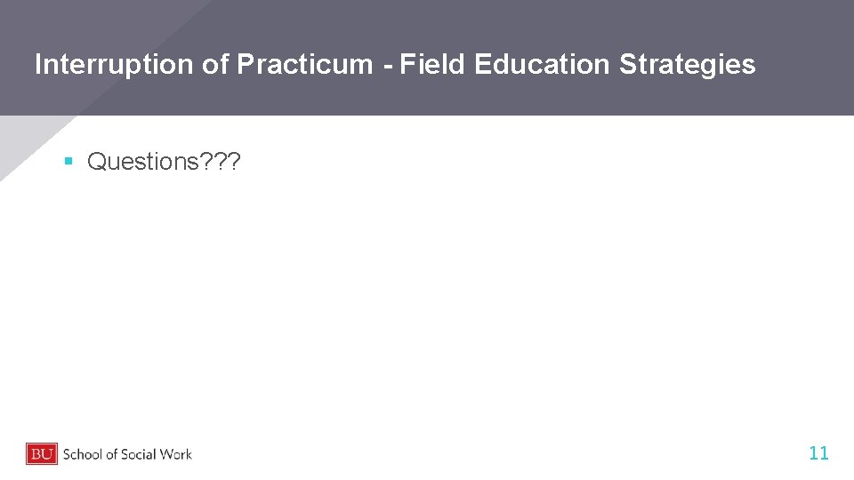 Interruption of Practicum - Field Education Strategies § Questions? ? ? 11 