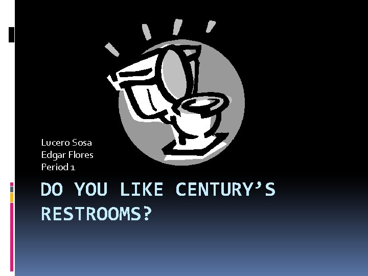 Lucero Sosa Edgar Flores Period 1 DO YOU LIKE CENTURY’S RESTROOMS? 