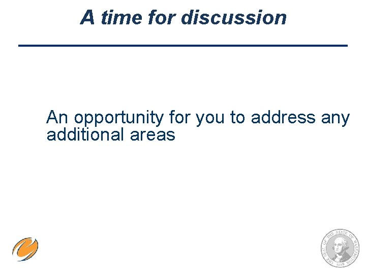 A time for discussion An opportunity for you to address any additional areas 