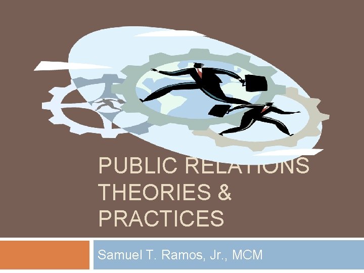PUBLIC RELATIONS THEORIES & PRACTICES Samuel T. Ramos, Jr. , MCM 