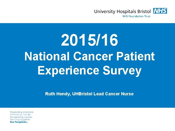2015/16 National Cancer Patient Experience Survey Ruth Hendy, UHBristol Lead Cancer Nurse 