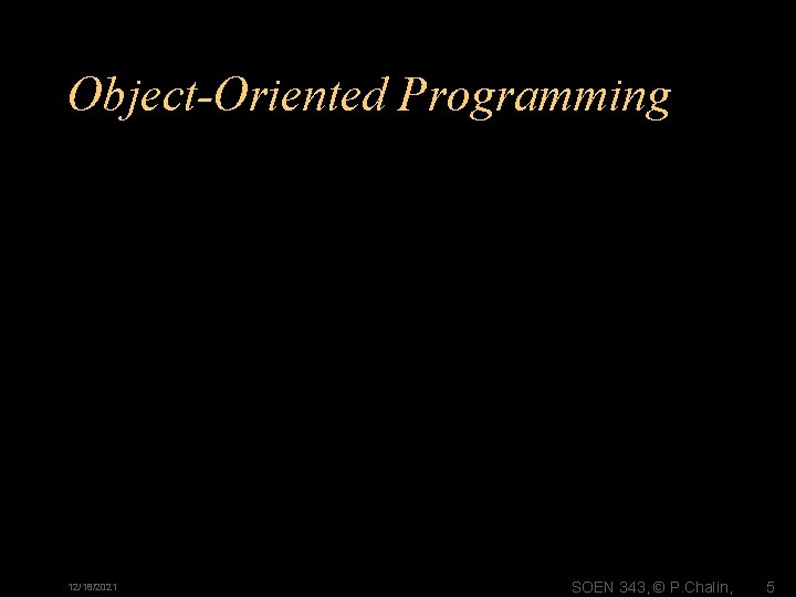 Object-Oriented Programming 12/18/2021 SOEN 343, © P. Chalin, 5 