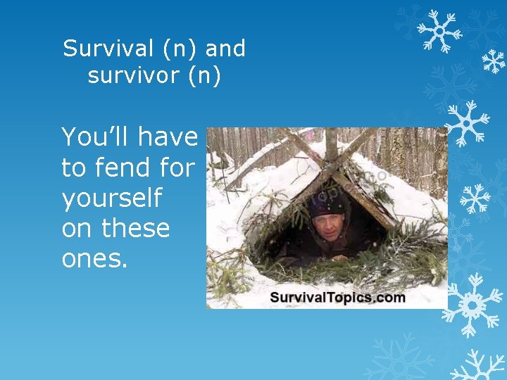 Survival (n) and survivor (n) You’ll have to fend for yourself on these ones.