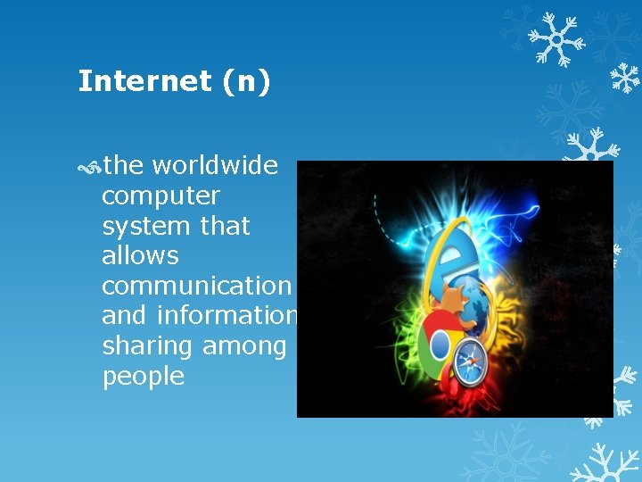 Internet (n) the worldwide computer system that allows communication and information sharing among people