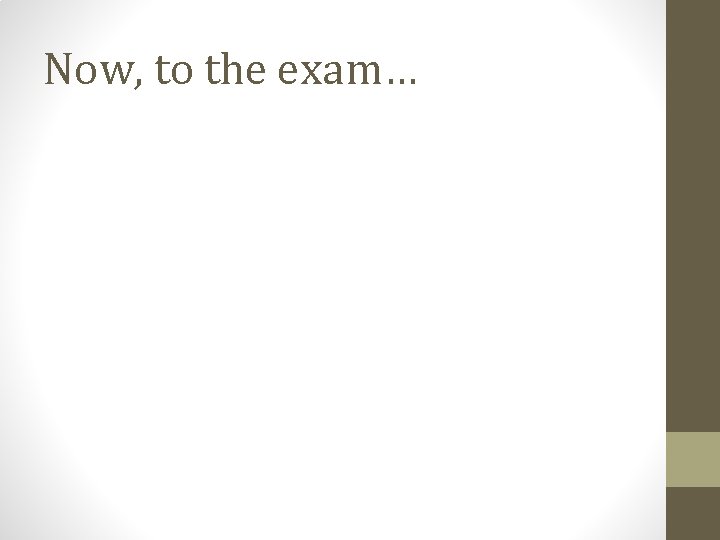 Now, to the exam… Now, to the exam…